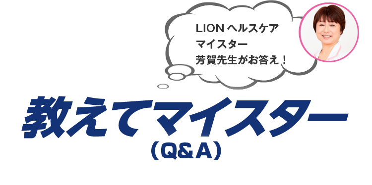 ストッパ 教えてマイスター（Q&A）LIONヘルスケアマイスター芳賀先生がお答え！